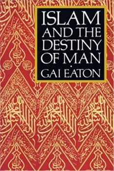 ISLAM AND THE DESTINY OF MAN By GAI EATON