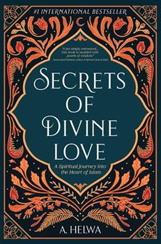 SECRETS OF DIVINE LOVE: A SPIRITUAL JOURNEY INTO THE HEART OF ISLAM By A. HELWA