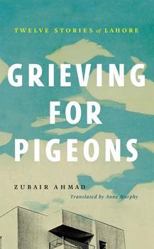 GRIEVING FOR PIGEONS: TWELVE STORIES OF LAHORE By ZUBAIR AHMAD