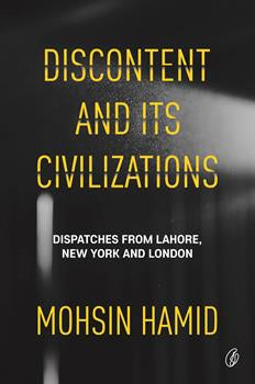 DISCONTENT AND ITS CIVILIZATIONS By MOHSIN HAMID