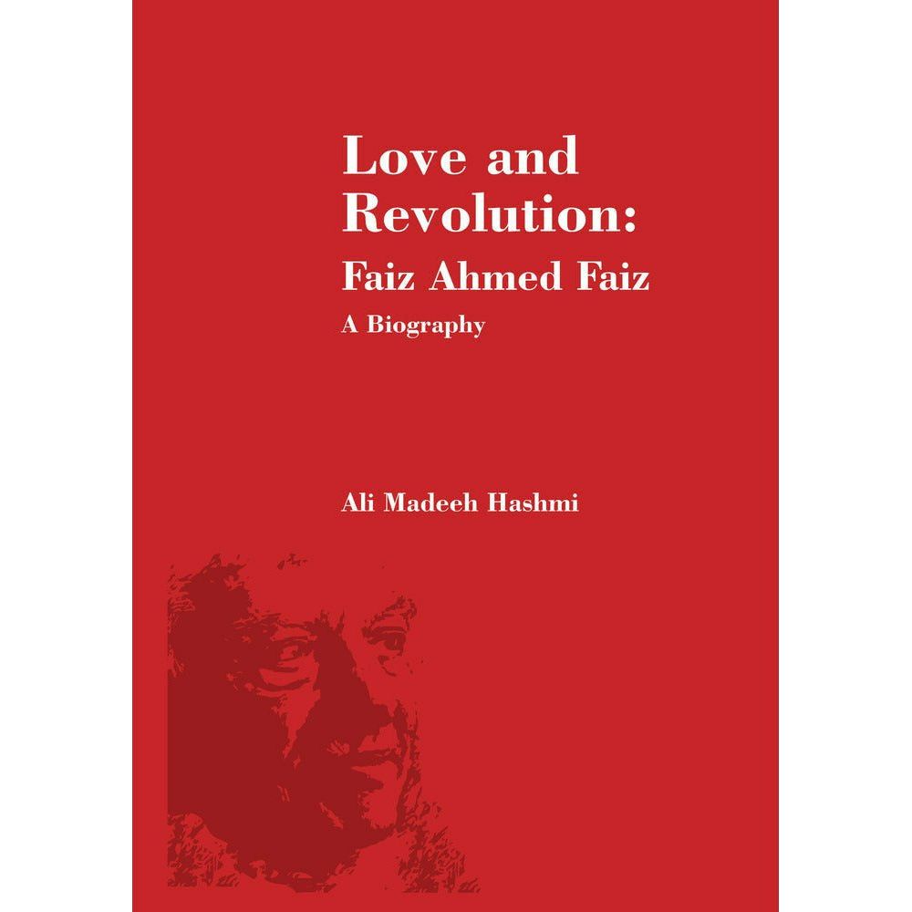 Love and Revolution: Faiz Ahmed Faiz (Biography) - Ali Madeeh Hashmi By Author: Ali Madeeh Hashmi