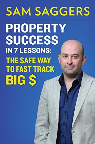Property Success in 7 Lessons (The Safe way to Fast Track Big $) By Sam Saggers