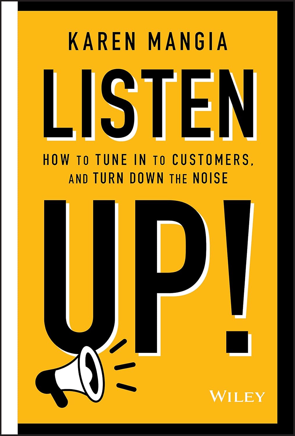 Listen Up (How to Tune in to Customers, and Turn Down the Noise) By Karen Mangia