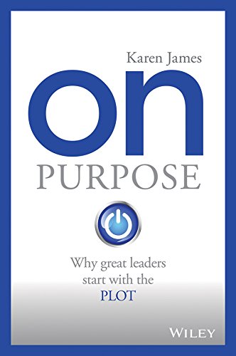 On Purpose (Why Great Leaders Start with the Plot) By Karen James