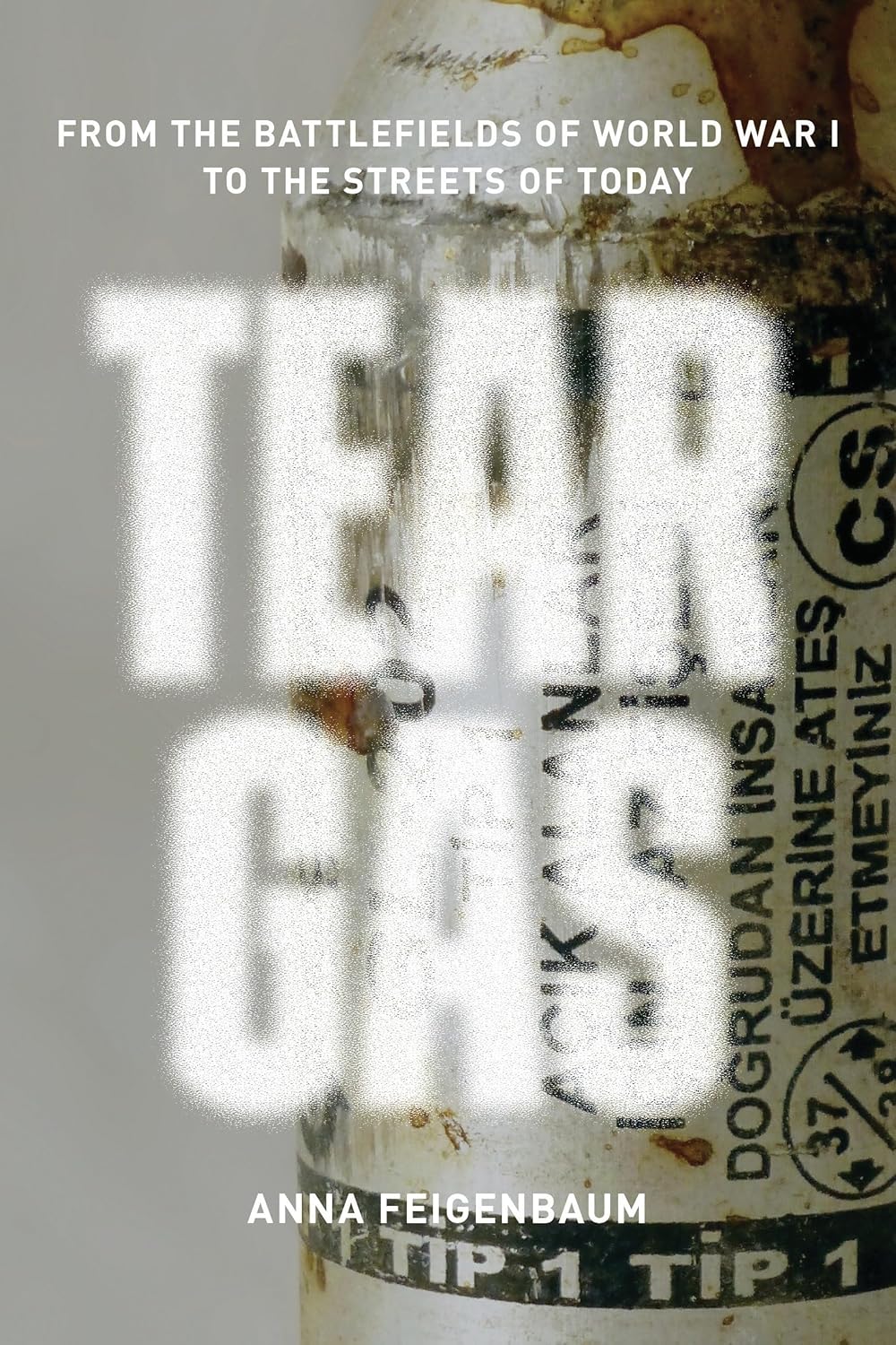 Tear Gas (From The Battlefields of World War I to the streets of Today) By Anna Feigenbaum