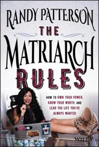 The Matriarch Rules (How to Own your Power, Know your Worth and Lead the Life You've Always Wanted) By Randy Patterson