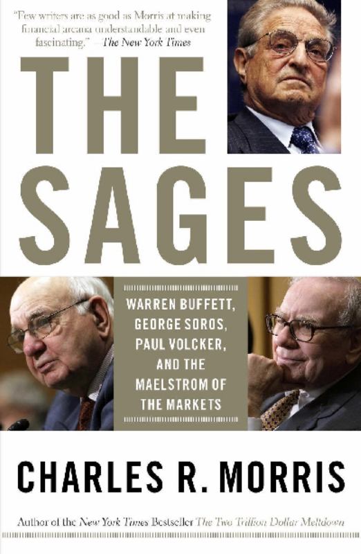 The Sages (Warren Buffett, George Soros , Paul Volcker & the Mealstrom of Markets) By Charles R. Morris