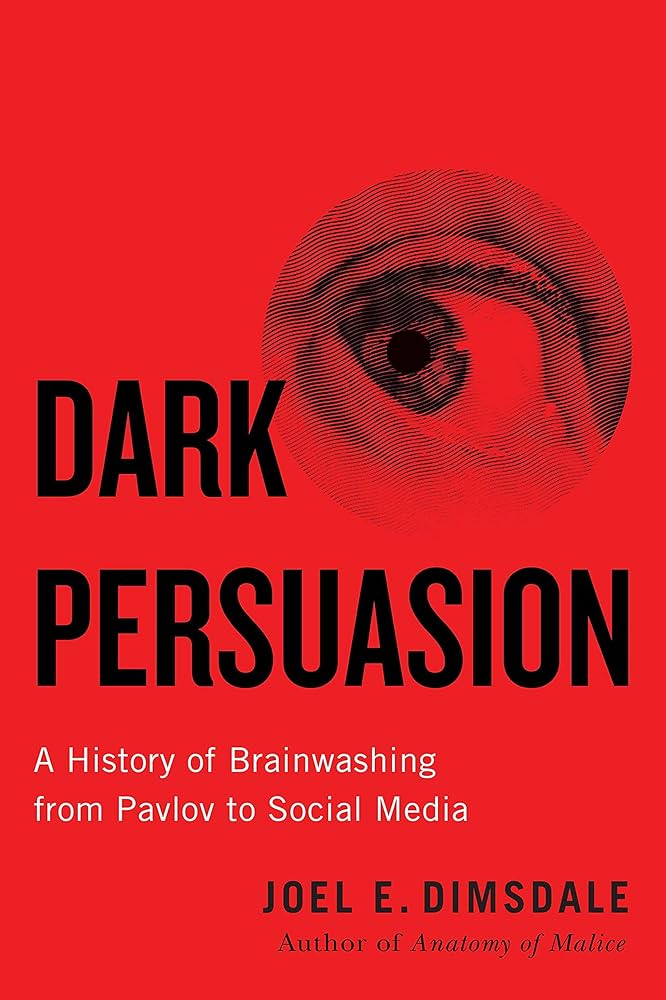 Dark Persuasion (A History of Brainwashing from Pavlov to Social Media) By Joel E. Dimsdale