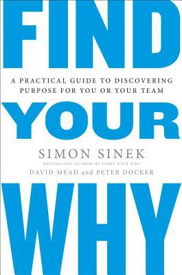 Find Your Why (A Practical Guide to Discovering Purpose For You Or Your Team) By Simon Sinek , Davis Mead , Peter Docker