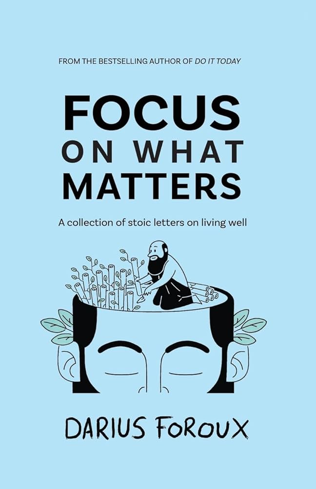Focus On What Matters (A Collection of Stoic Letters on Living Well) By Darius Foroux