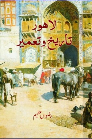 Lahore - Tareekh O Tameer, Rizwan Azeem, History By Rizwan Azeem