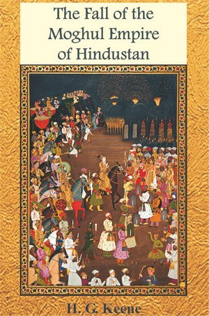 The Fall Of The Maghul Empire of Hindustan, H. G. Keene