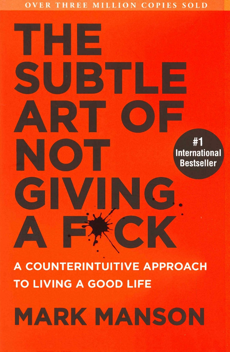 The Subtle Art Of Not Giving A Fuck (A Counterintuitive Approach To Living A Good Life) By MARK MANSON