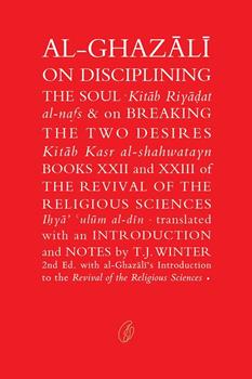 AL-GHAZALI ON DISCIPLINING THE SOUL: BREAKING THE TWO DESIRES By ABU HAMID MUHAMMAD GHAZALI