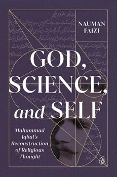 GOD, SCIENCE, AND SELF: MUHAMMAD IQBAL'S RECONSTRUCTION OF RELIGIOUS THOUGHT By NAUMAN FAIZI