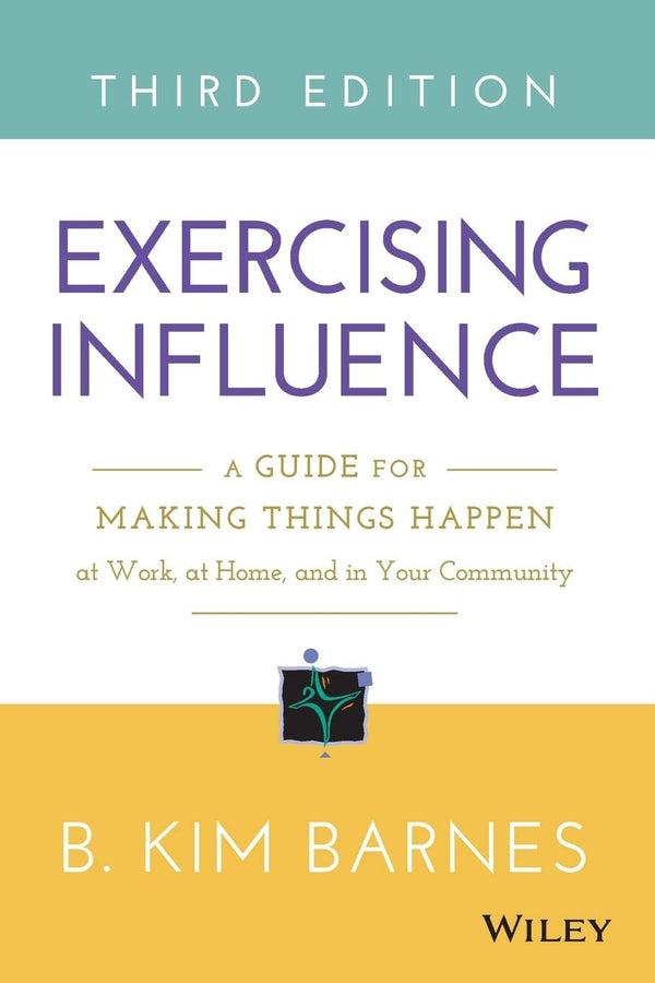 Excercising Influence (A Guide for Making Thing Happen at Work, AT Home and in Your Community) By B. Kim Barnes