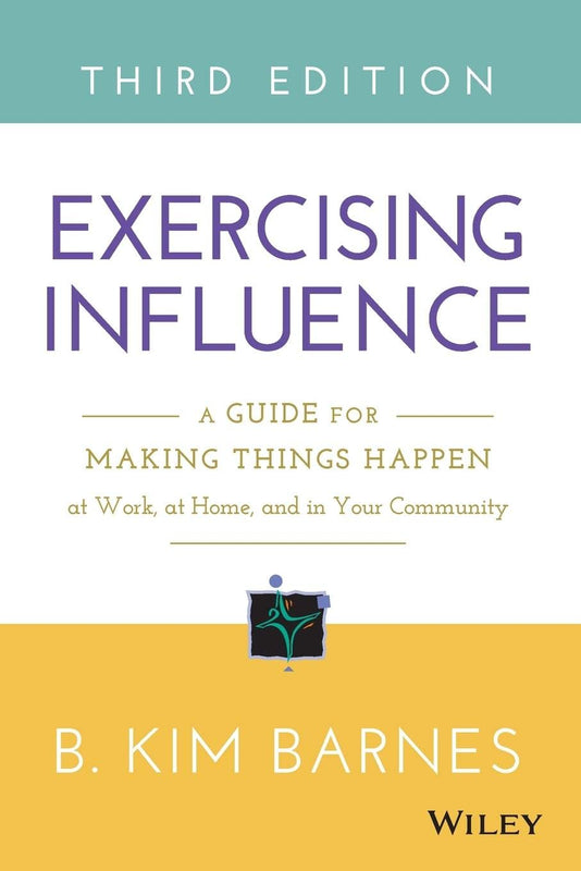 Excercising Influence (A Guide for Making Thing Happen at Work, AT Home and in Your Community) By B. Kim Barnes