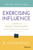 Excercising Influence (A Guide for Making Thing Happen at Work, AT Home and in Your Community) By B. Kim Barnes