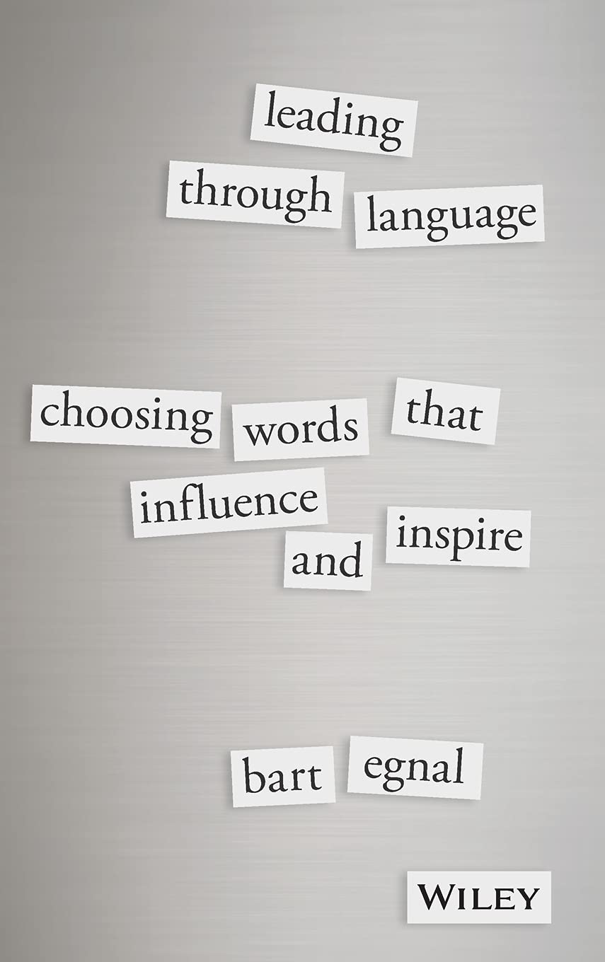 Leading Through Language (Choosing Words That Influence and Inspire) By Bart Egnal