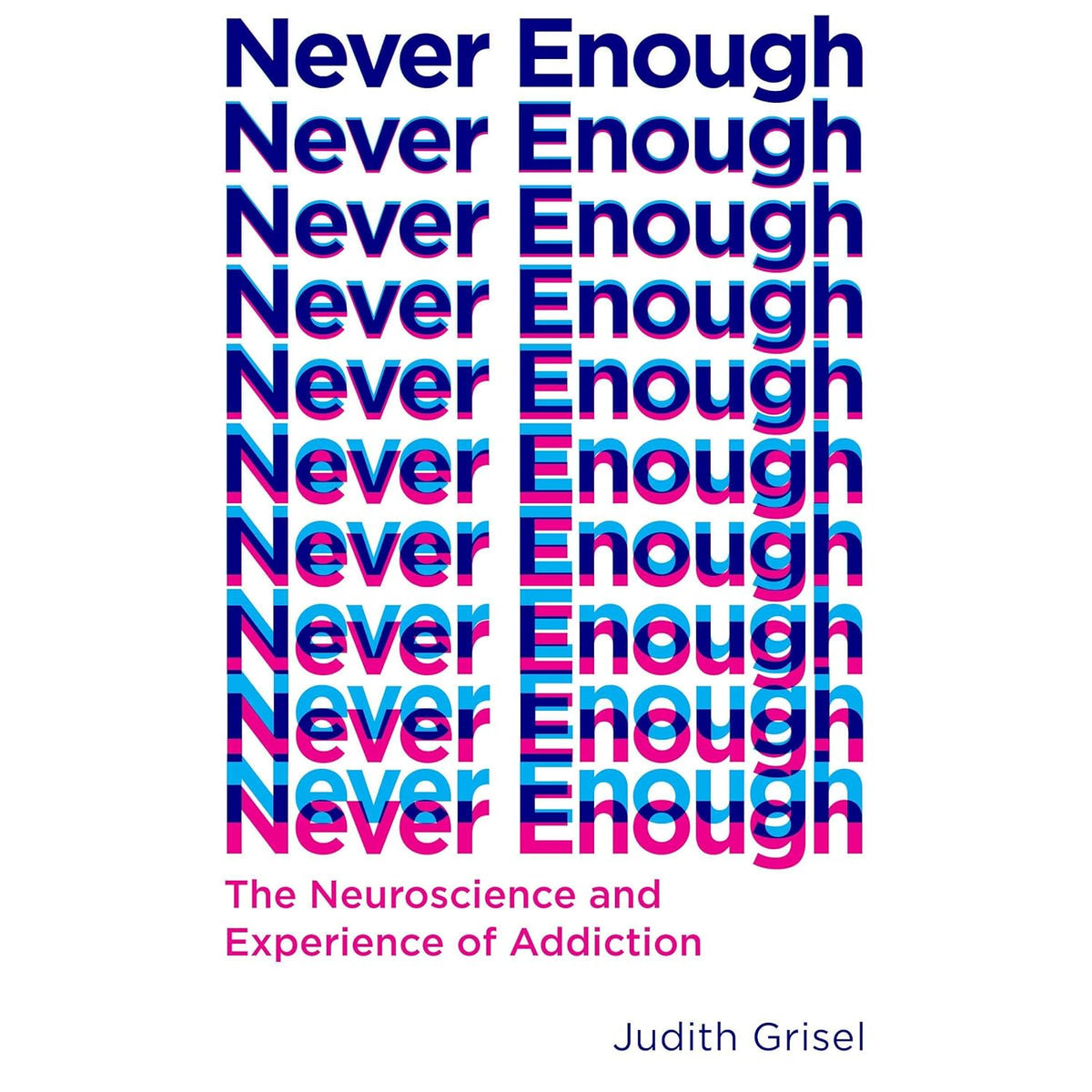 Never Enough (The Neuroscience and Experience of addiction) By Judith Grisel