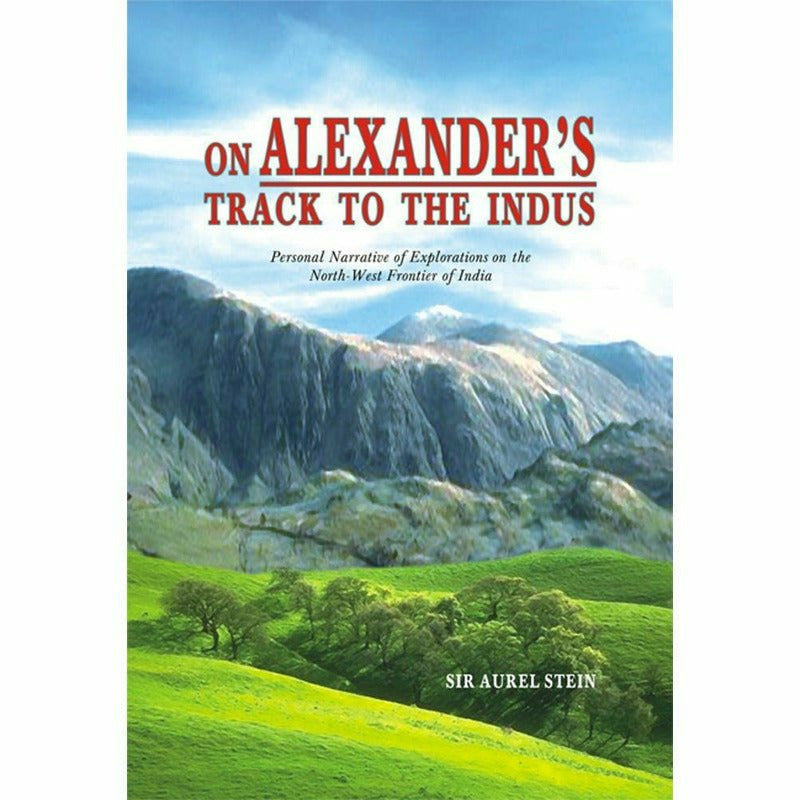 On Alexander's Track To The Indus By Sir Aurel Stein