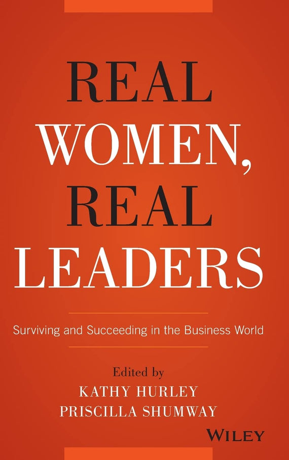 Real Women, Real Leaders (Surviving and Succeeding in the Business World) By Edited by Kathy Kurley, Priscilla Shumway