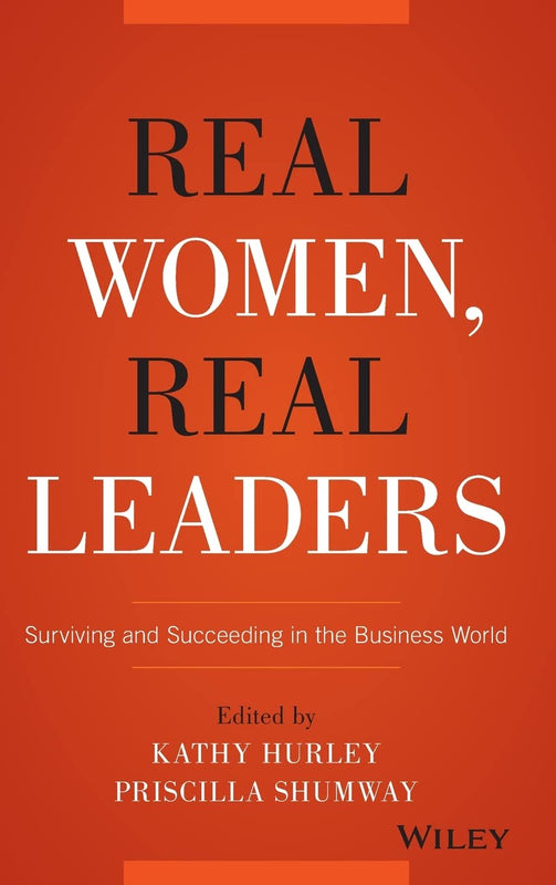 Real Women, Real Leaders (Surviving and Succeeding in the Business World) By Edited by Kathy Kurley, Priscilla Shumway