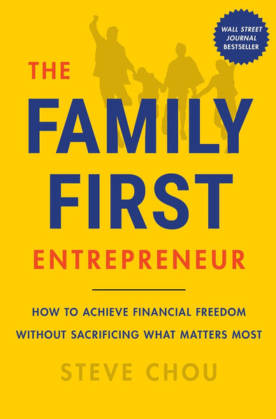 The Family First Entrepreneur (How to Achieve Financial Freedom Without Sacrificing What Matters Most) By Steve Chou