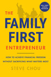 The Family First Entrepreneur (How to Achieve Financial Freedom Without Sacrificing What Matters Most) By Steve Chou