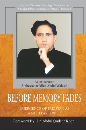 Before Memory Fades (Emergence of Pakistan as a Nuclear Power), Ambassador Mian Abdul Waheed