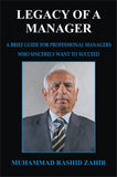 Legacy of a Manager (A Brief Guide For Professional Managers Who Sincerely Want To Succed), Muhammad Rashid Zahir