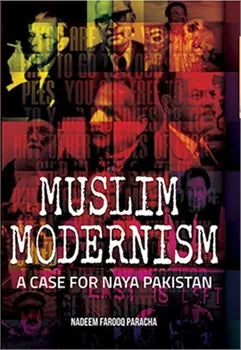 Muslim Modernism (A Case for Naya Pakistan) By Nadeem Farooq Paracha