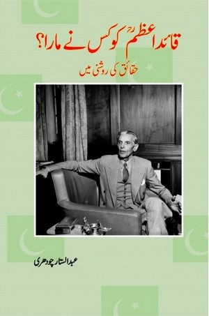 Quaid E Azam Ko Kis Ne Mara ? (Haqaiq Ki Roshni Main) By Abdul Sattar Chaudhary