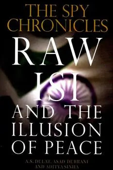 The Spy Chronicles: RAW , ISI and The Illusion of Peace By A.S.Dulat , Asad Durrani and Aditya Sinha