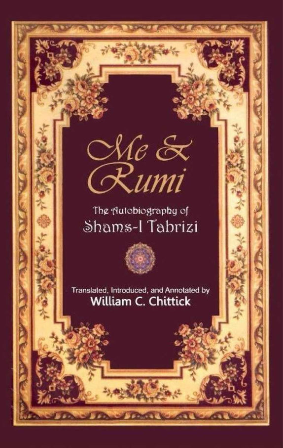 Me & Rumi (The Autobiography Of Shams-I Tabrizi) By WILLIAM C.CHITTICK